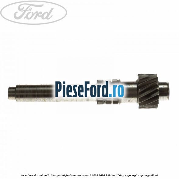 Ax arbore de cont cutie 6 trepte B6 Ford Tourneo Connect 2013-2018 1.5 TDCi 100 cp XVGA, XVGB, XVGC, XXGA diesel