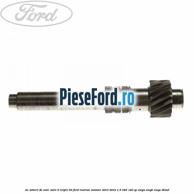 Ax arbore de cont cutie 6 trepte B6 Ford Tourneo Connect 2013-2018 1.5 TDCi 120 cp XWGA, XWGB, XWGC diesel
