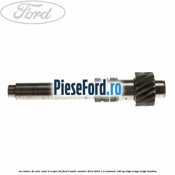 Ax arbore de cont cutie 6 trepte B6 Ford Transit Connect 2013-2018 1.0 EcoBoost 100 cp B3GA, M2GA, M2GB benzina