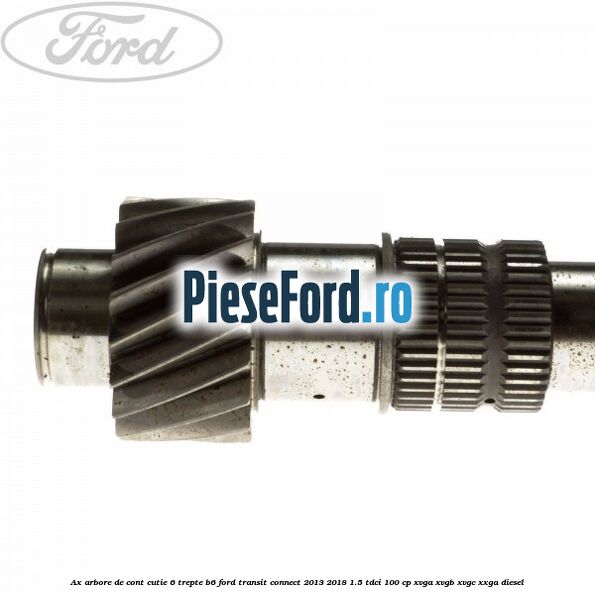 Ax arbore de cont cutie 6 trepte B6 Ford Transit Connect 2013-2018 1.5 TDCi 100 cp XVGA, XVGB, XVGC, XXGA diesel