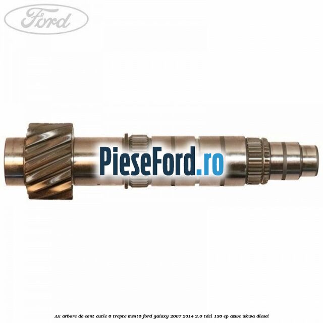 Ax arbore de cont cutie 6 trepte MMT6 Ford Galaxy 2007-2014 2.0 TDCi 136 cp AZWC, UKWA diesel