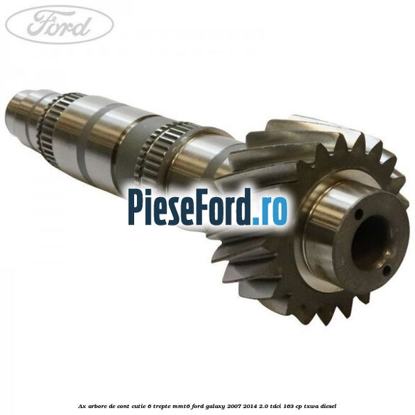 Ax arbore de cont cutie 6 trepte MMT6 Ford Galaxy 2007-2014 2.0 TDCi 163 cp Ax arbore de cont cutie 6 trepte MMT6 Ford Galaxy 2007-2014 2.0 TDCi 163 cp TXWA diesel