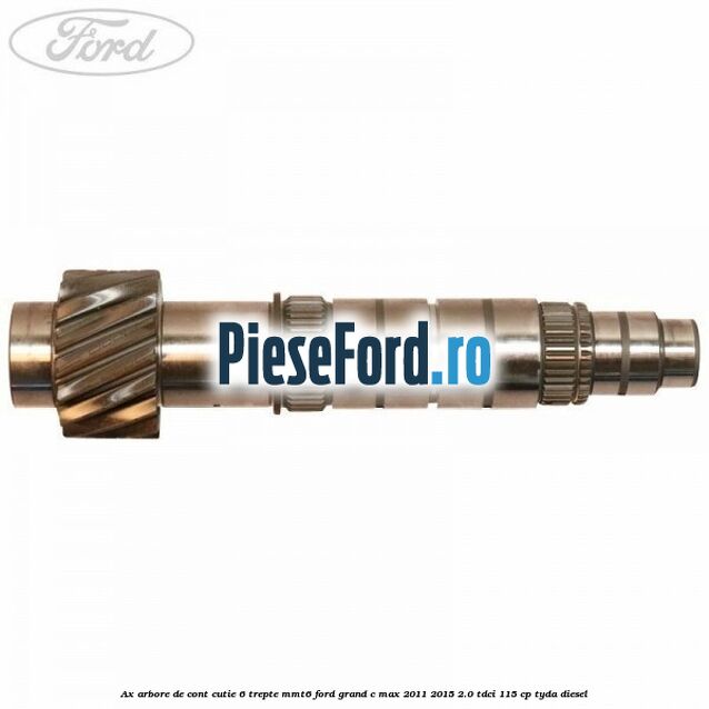 Ax arbore de cont cutie 6 trepte MMT6 Ford Grand C-Max 2011-2015 2.0 TDCi 115 cp TYDA diesel