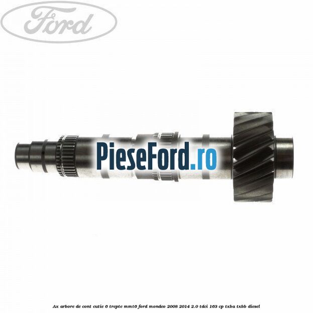 Ax arbore de cont cutie 6 trepte MMT6 Ford Mondeo 2008-2014 2.0 TDCi 163 cp TXBA, TXBB diesel