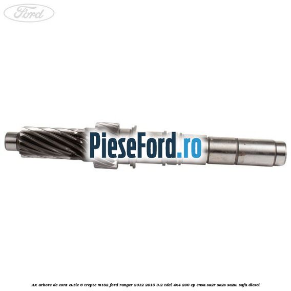 Ax arbore de cont cutie 6 trepte MT82 Ford Ranger 2012-2015 3.2 TDCi 4x4 200 cp ENSA, SA2R, SA2S, SA2W, SAFA diesel