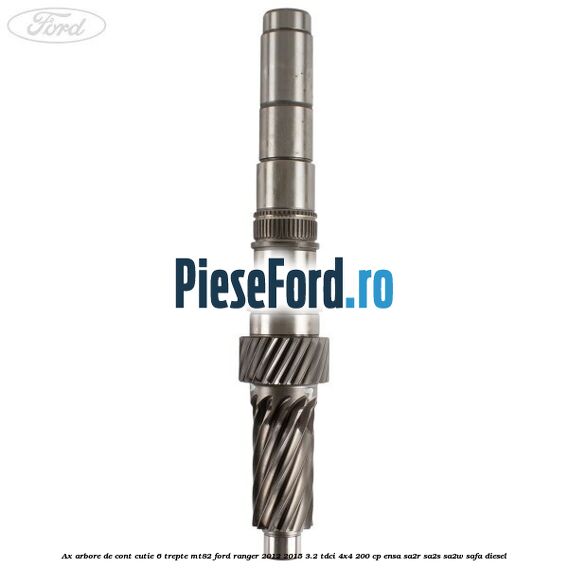 Ax arbore de cont cutie 6 trepte MT82 Ford Ranger 2012-2015 3.2 TDCi 4x4 200 cp ENSA, SA2R, SA2S, SA2W, SAFA diesel