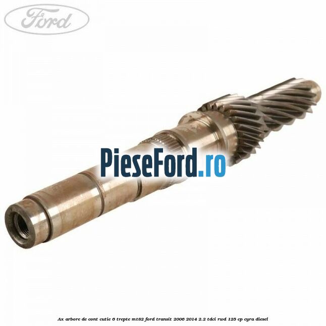 Ax arbore de cont cutie 6 trepte MT82 Ford Transit 2006-2014 2.2 TDCi RWD 125 cp CYRA diesel