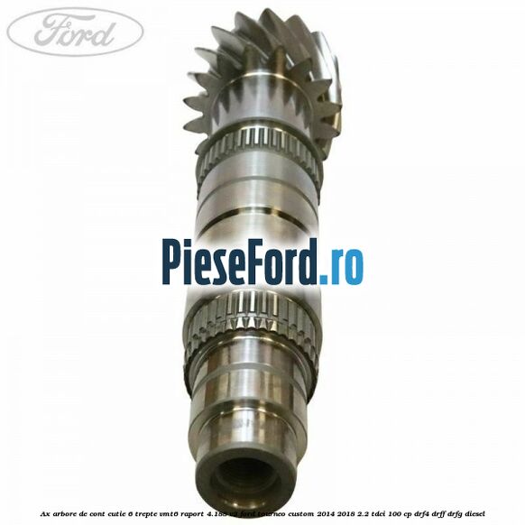 Ax arbore de cont cutie 6 trepte VMT6 raport 4.188 V2 Ford Tourneo Custom 2014-2018 2.2 TDCi 100 cp Ax arbore de cont cutie 6 trepte VMT6 raport 4.188 V2 Ford Tourneo Custom 2014-2018 2.2 TDCi 100 cp DRF4, DRFF, DRFG diesel