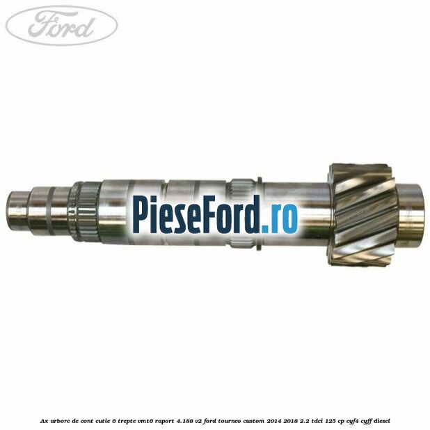 Ax arbore de cont cutie 6 trepte VMT6 raport 4.188 V2 Ford Tourneo Custom 2014-2018 2.2 TDCi 125 cp CYF4, CYFF diesel