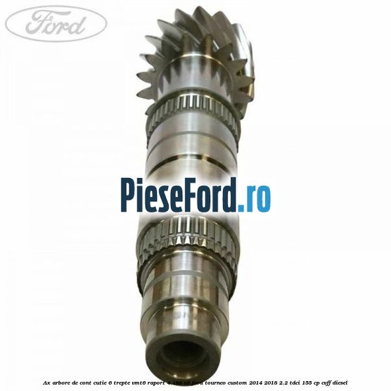 Ax arbore de cont cutie 6 trepte VMT6 raport 4.188 V2 Ford Tourneo Custom 2014-2018 2.2 TDCi 155 cp CVFF diesel