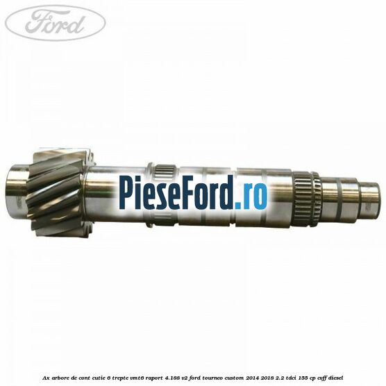 Ax arbore de cont cutie 6 trepte VMT6 raport 4.188 V2 Ford Tourneo Custom 2014-2018 2.2 TDCi 155 cp CVFF diesel