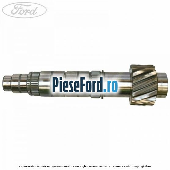 Ax arbore de cont cutie 6 trepte VMT6 raport 4.188 V2 Ford Tourneo Custom 2014-2018 2.2 TDCi 155 cp CVFF diesel