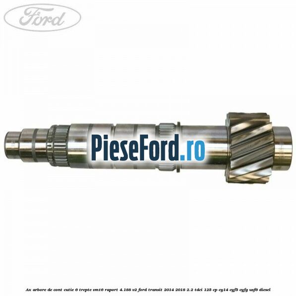 Ax arbore de cont cutie 6 trepte VMT6 raport 4.188 V2 Ford Transit 2014-2018 2.2 TDCi 125 cp CY14, CYF5, CYFG, USF6 diesel