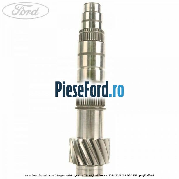 Ax arbore de cont cutie 6 trepte VMT6 raport 4.714 V2 Ford Transit 2014-2018 2.2 TDCi 155 cp CVF5 diesel