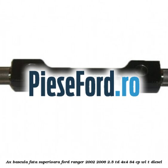 Ax bascula fata superioara Ford Ranger 2002-2006 2.5 TD 4x4 84 cp WL-T diesel