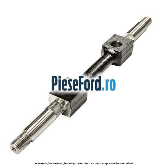 Ax bascula fata superior Ford Ranger 2006-2012 3.0 TDCi 156 cp MD30DITC, WEAT diesel