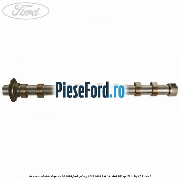 Ax came admisie dupa an 10/2014 Ford Galaxy 2015-2023 2.0 TDCi 4x4 150 cp Ax came admisie dupa an 10/2014 Ford Galaxy 2015-2023 2.0 TDCi 4x4 150 cp T7CI, T7CJ, T7CL diesel