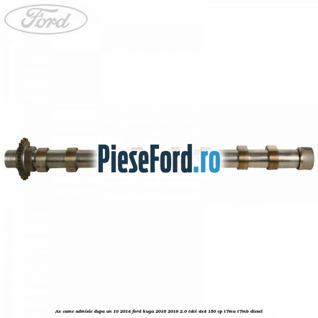 Ax came admisie dupa an 10/2014 Ford Kuga 2016-2018 2.0 TDCi 4x4 150 cp Ax came admisie dupa an 10/2014 Ford Kuga 2016-2018 2.0 TDCi 4x4 150 cp T7MA, T7MB diesel