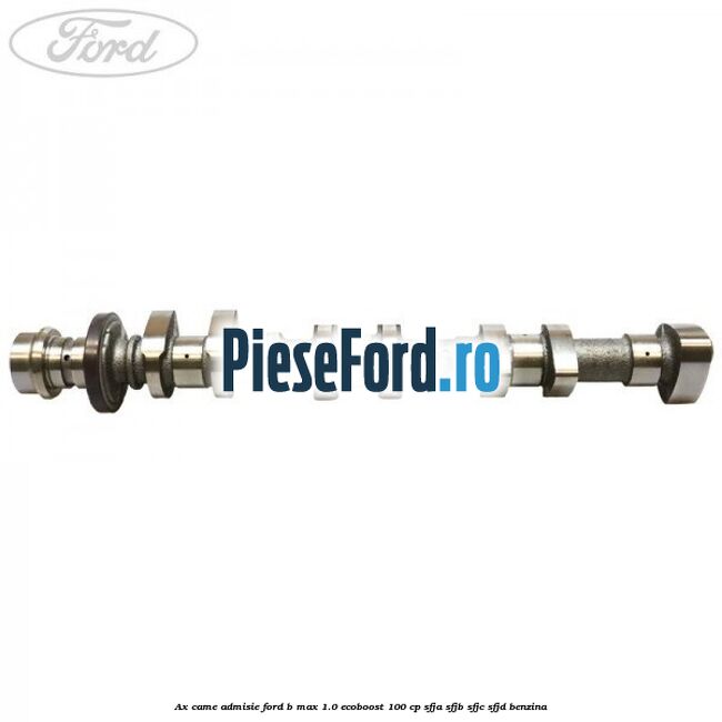 Ax came admisie Ford B-Max 1.0 EcoBoost 100 cp SFJA, SFJB, SFJC, SFJD benzina