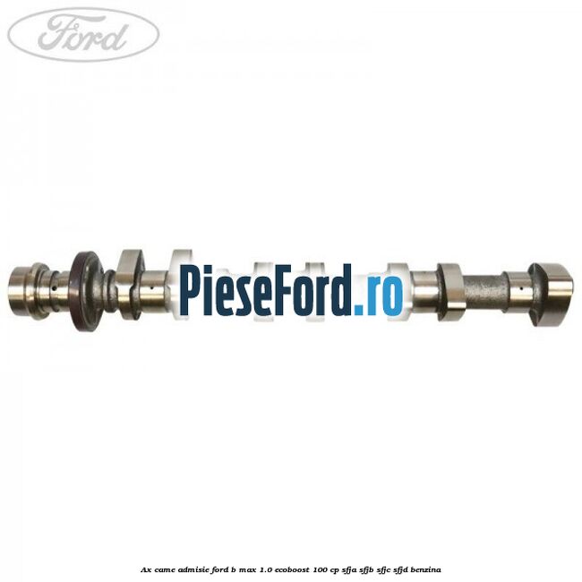 Ax came admisie Ford B-Max 1.0 EcoBoost 100 cp SFJA, SFJB, SFJC, SFJD benzina