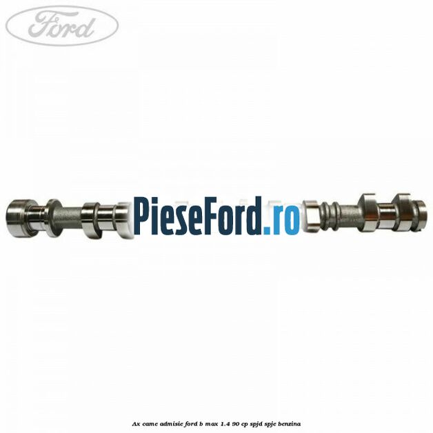 Ax came admisie Ford B-Max 1.4 90 cp SPJD, SPJE benzina