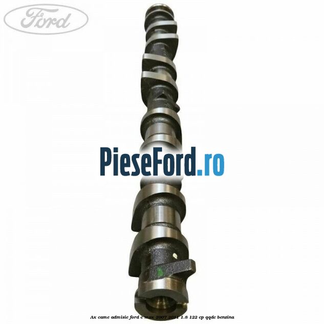 Ax came admisie Ford C-Max 2007-2011 1.8 122 cp Ax came admisie Ford C-Max 2007-2011 1.8 122 cp QQDC benzina