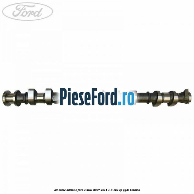 Ax came admisie Ford C-Max 2007-2011 1.8 122 cp Ax came admisie Ford C-Max 2007-2011 1.8 122 cp QQDC benzina