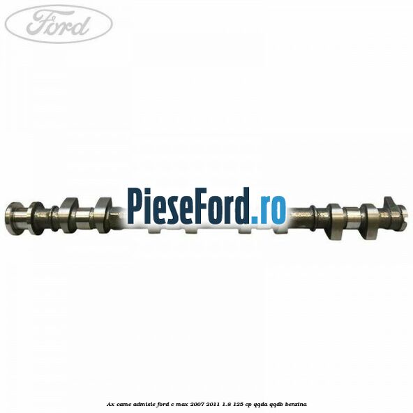 Ax came admisie Ford C-Max 2007-2011 1.8 125 cp Ax came admisie Ford C-Max 2007-2011 1.8 125 cp QQDA, QQDB benzina