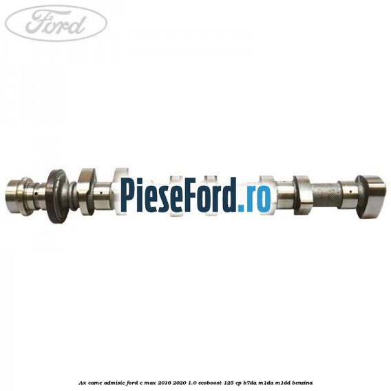 Ax came admisie Ford C-Max 2016-2020 1.0 EcoBoost 125 cp B7DA, M1DA, M1DD benzina