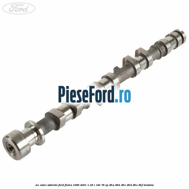Ax came admisie Ford Fiesta 1996-2001 1.25 i 16V 75 cp DHA, DHB, DHC, DHD, DHE, DHF benzina