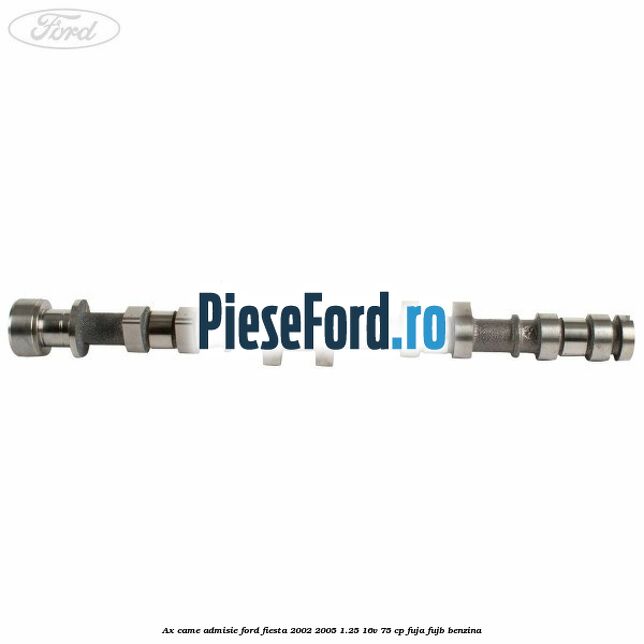 Ax came admisie Ford Fiesta 2002-2005 1.25 16V 75 cp FUJA, FUJB benzina