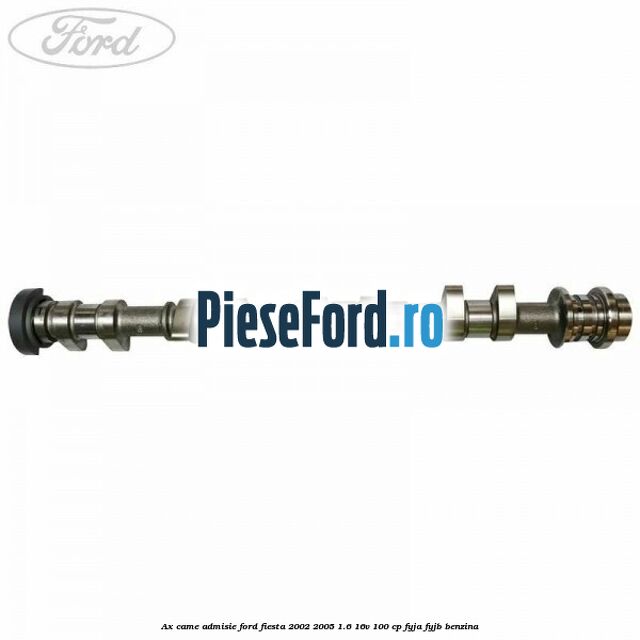 Ax came admisie Ford Fiesta 2002-2005 1.6 16V 100 cp FYJA, FYJB benzina