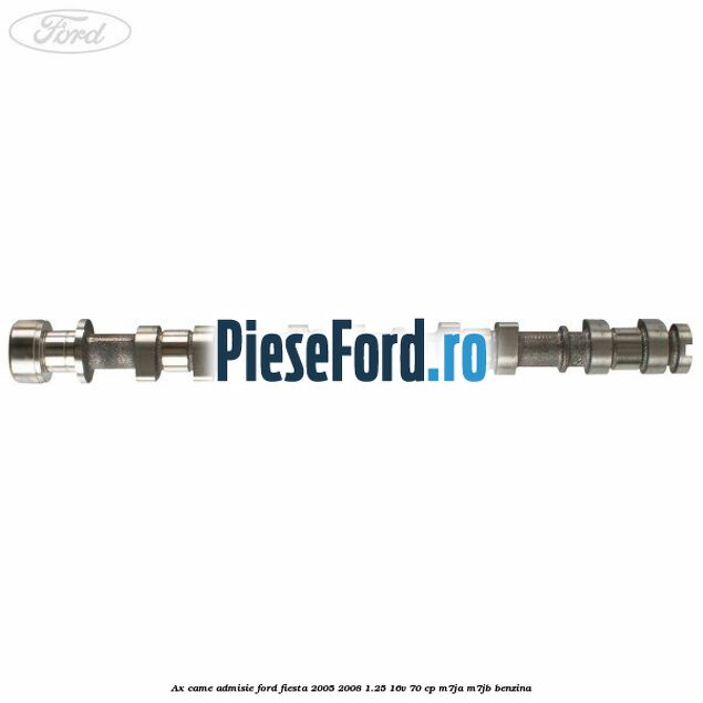 Ax came admisie Ford Fiesta 2005-2008 1.25 16V 70 cp Ax came admisie Ford Fiesta 2005-2008 1.25 16V 70 cp M7JA, M7JB benzina