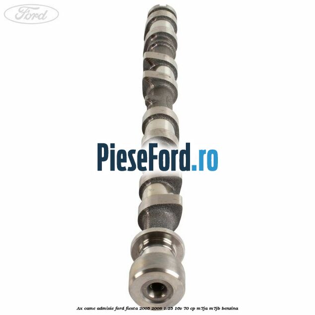 Ax came admisie Ford Fiesta 2005-2008 1.25 16V 70 cp Ax came admisie Ford Fiesta 2005-2008 1.25 16V 70 cp M7JA, M7JB benzina