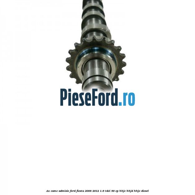 Ax came admisie Ford Fiesta 2008-2012 1.6 TDCi 90 cp HHJC, HHJD, HHJE diesel