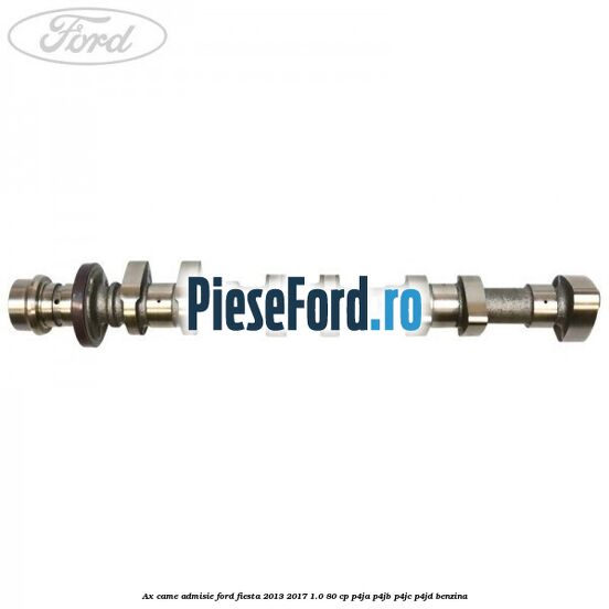 Ax came admisie Ford Fiesta 2013-2017 1.0 80 cp Ax came admisie Ford Fiesta 2013-2017 1.0 80 cp P4JA, P4JB, P4JC, P4JD benzina