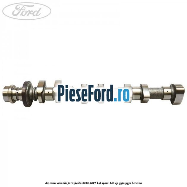 Ax came admisie Ford Fiesta 2013-2017 1.0 Sport 140 cp YYJA, YYJB benzina