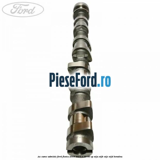 Ax came admisie Ford Fiesta 2013-2017 1.25 60 cp STJA, STJB, STJC, STJD benzina