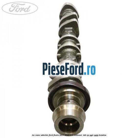 Ax came admisie Ford Fiesta 2017-2023 1.0 EcoBoost 140 cp YYJE, YYJG benzina