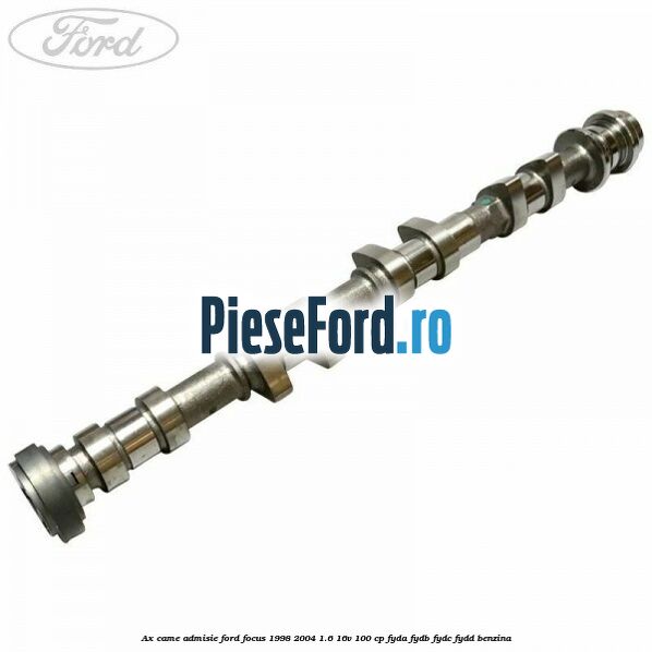 Ax came admisie Ford Focus 1998-2004 1.6 16V 100 cp FYDA, FYDB, FYDC, FYDD benzina