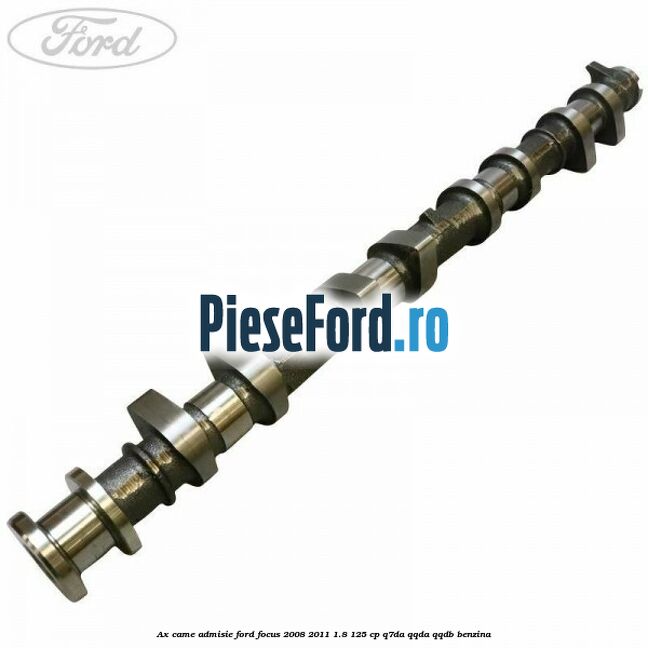 Ax came admisie Ford Focus 2008-2011 1.8 125 cp Q7DA, QQDA, QQDB benzina