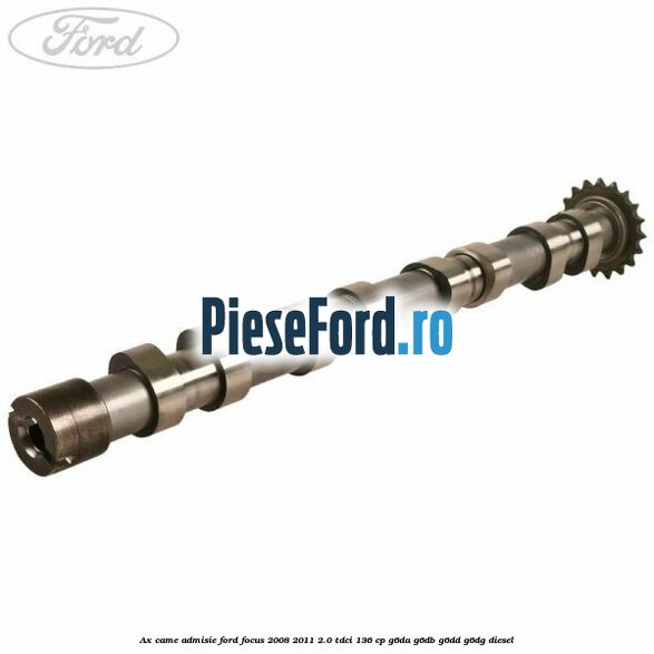Ax came admisie Ford Focus 2008-2011 2.0 TDCi 136 cp Ax came admisie Ford Focus 2008-2011 2.0 TDCi 136 cp G6DA, G6DB, G6DD, G6DG diesel