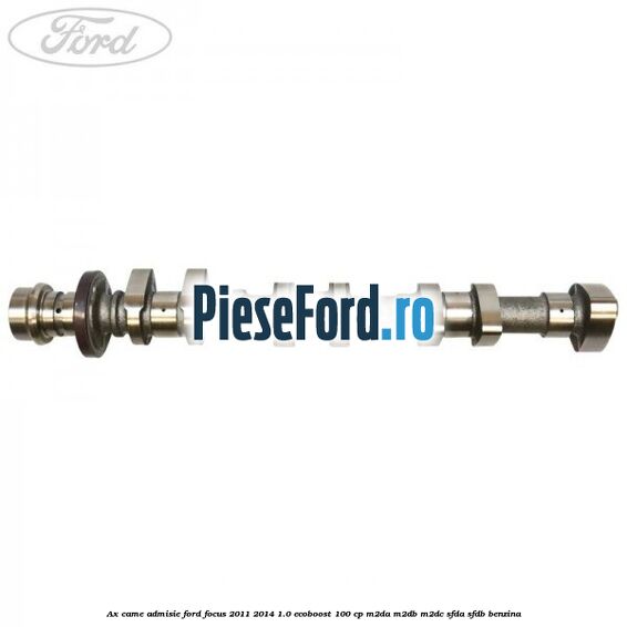 Ax came admisie Ford Focus 2011-2014 1.0 EcoBoost 100 cp M2DA, M2DB, M2DC, SFDA, SFDB benzina