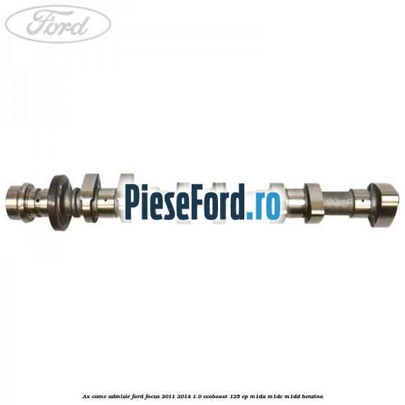 Ax came admisie Ford Focus 2011-2014 1.0 EcoBoost 125 cp M1DA, M1DC, M1DD benzina