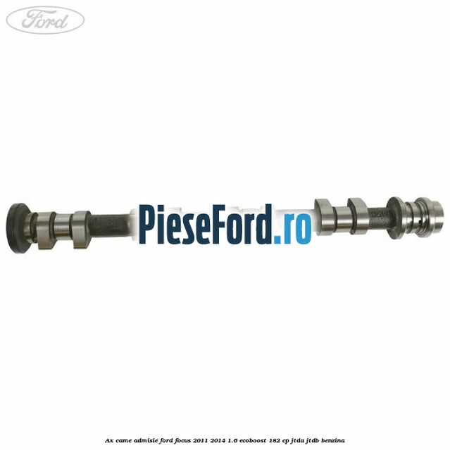 Ax came admisie Ford Focus 2011-2014 1.6 EcoBoost 182 cp JTDA, JTDB benzina