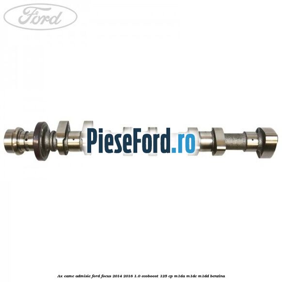 Ax came admisie Ford Focus 2014-2018 1.0 EcoBoost 125 cp M1DA, M1DC, M1DD benzina