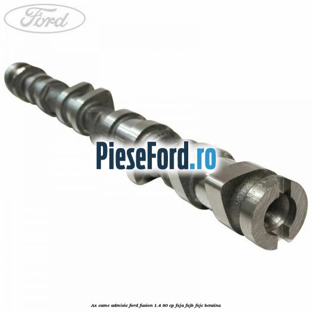 Ax came admisie Ford Fusion 1.4 80 cp Ax came admisie Ford Fusion 1.4 80 cp FXJA, FXJB, FXJC benzina