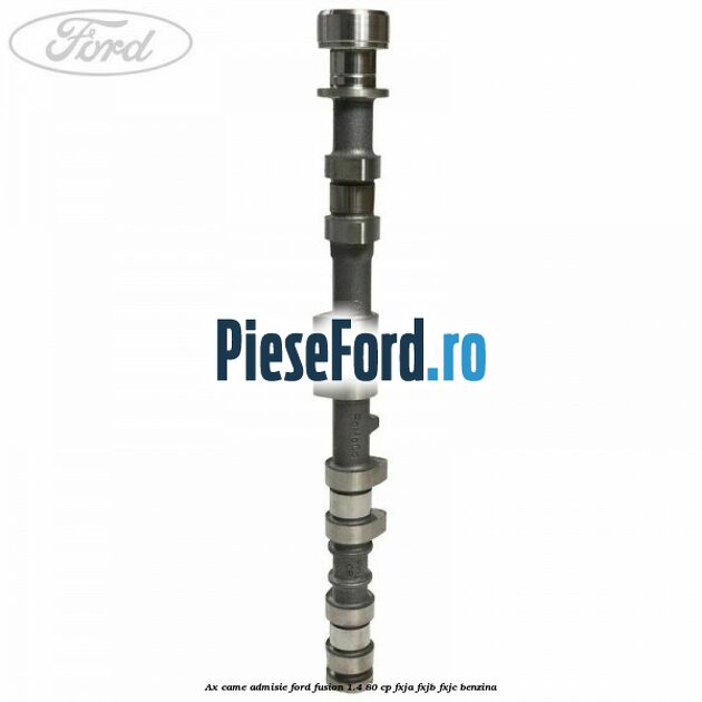 Ax came admisie Ford Fusion 1.4 80 cp Ax came admisie Ford Fusion 1.4 80 cp FXJA, FXJB, FXJC benzina