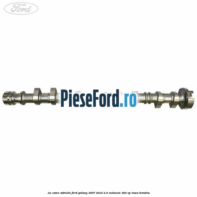 Ax came admisie Ford Galaxy 2007-2014 2.0 EcoBoost 203 cp TNWA benzina