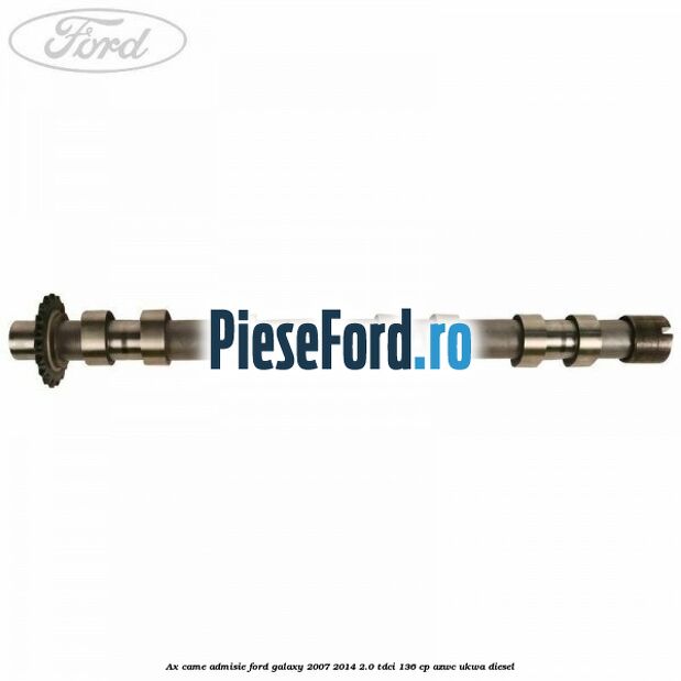 Ax came admisie Ford Galaxy 2007-2014 2.0 TDCi 136 cp Ax came admisie Ford Galaxy 2007-2014 2.0 TDCi 136 cp AZWC, UKWA diesel